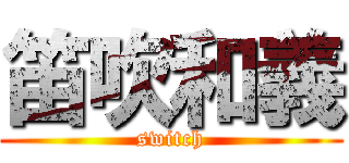 笛吹和義 (switch)