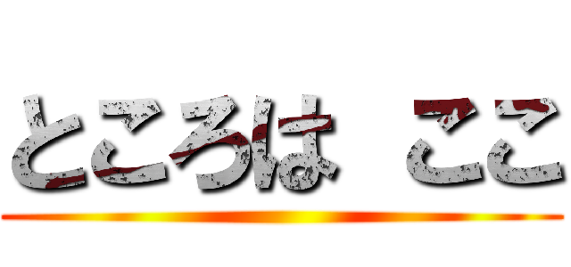 ところは ここ ()