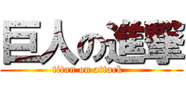 巨人の進撃 (titan on attack  )