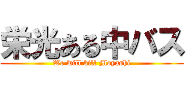 栄光ある中バス (We will kill Moyashi)