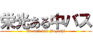 栄光ある中バス (We will kill Moyashi)
