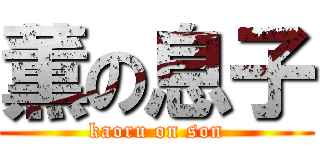 薫の息子 (kaoru on son)