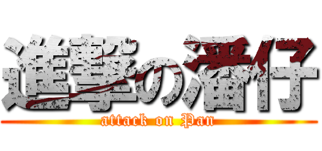 進撃の潘仔 (attack on Pan)