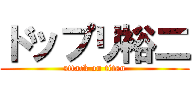 ドップリ裕二 (attack on titan)