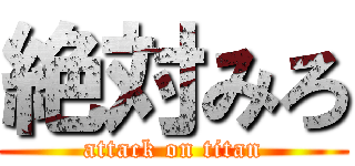 絶対みろ (attack on titan)