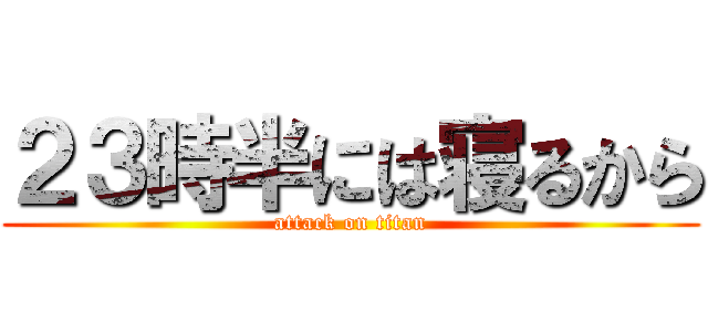 ２３時半には寝るから (attack on titan)