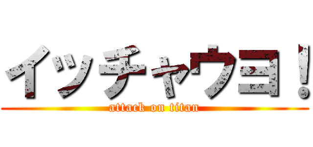 イッチャウヨ！ (attack on titan)