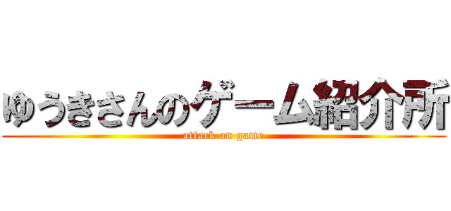 ゆうきさんのゲーム紹介所 (attack on game)
