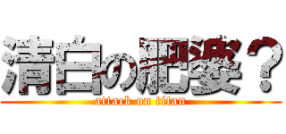 清白の肥婆？ (attack on titan)