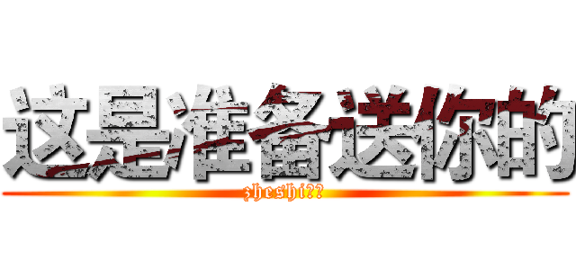 这是准备送你的 (zheshi准备)