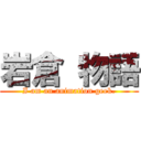 岩倉 物語 ( I am an animation geek. )