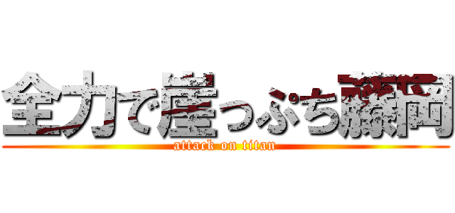 全力で崖っぷち藤岡 (attack on titan)