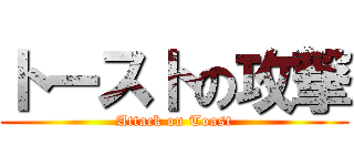 トーストの攻撃 (Attack on Toast)