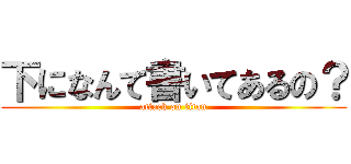 下になんて書いてあるの？ (attack on titan)