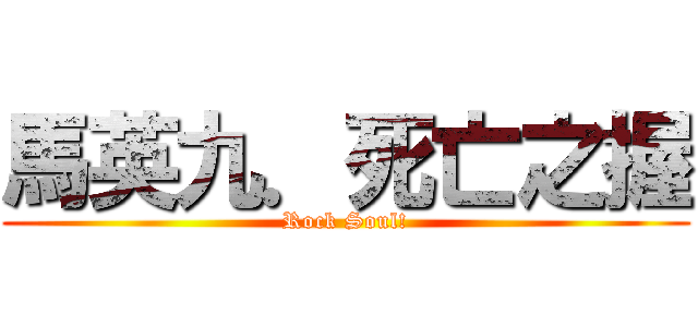 馬英九．死亡之握 (Rock Soul!)