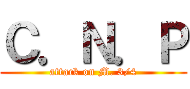 Ｃ．Ｎ．Ｐ (attack on M. 3/4)