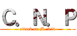 Ｃ．Ｎ．Ｐ (attack on M. 3/4)
