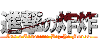 進撃の炸炸 (It\'s a Aandsome Boy Yo Man<3)