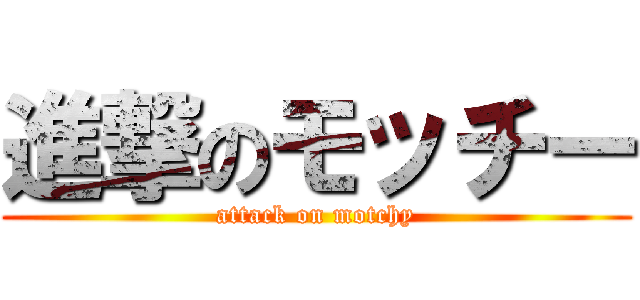 進撃のモッチー (attack on motchy)