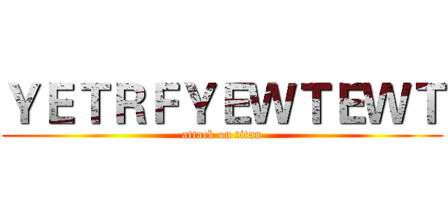 ＹＥＴＲＦＹＥＷＴＥＷＴ (attack on titan)