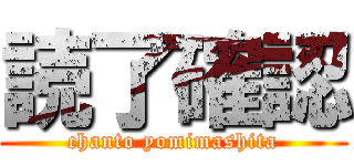 読了確認 (chanto yomimashita)