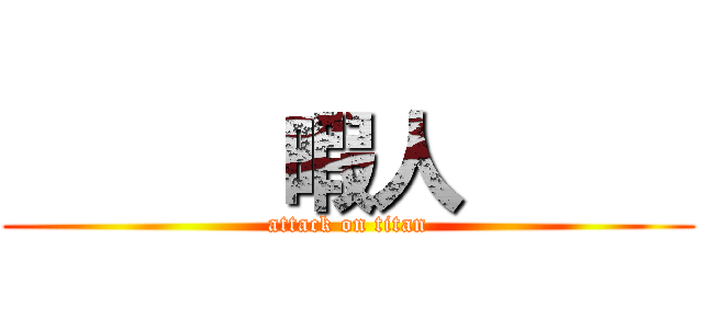       暇人      (attack on titan)