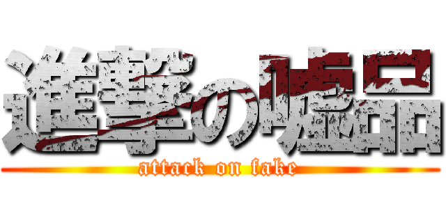 進撃の嘘品 (attack on fake)