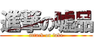 進撃の嘘品 (attack on fake)