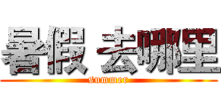 暑假 去哪里 (summer)