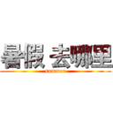 暑假 去哪里 (summer)