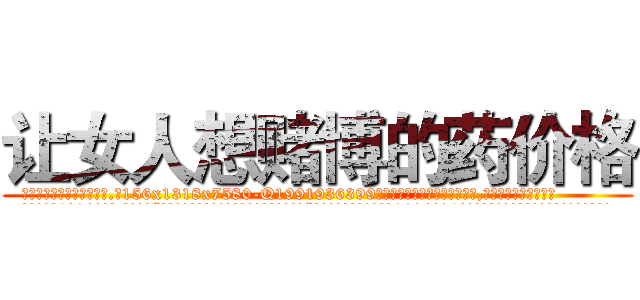 让女人想赌博的药价格 (让女人想赌博的药价格【电.话156x1318x7580-Q1991936399鑫宏药业】我们做的是长期生意,靠的是老客户长期支持
参考消息网2月20日报道 韩媒称，“剩女多、离婚率高的城市，房价一定会上涨。”这是中国经济学家金岩石2016年12月参加在上海举行的房地产相关论坛时说的话。
)