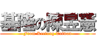 基隆の陳昱憲 (From Keelung Taiwan)