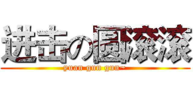 进击の圆滚滚 (yuan gun gun~)