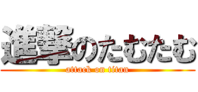 進撃のたむたむ (attack on titan)