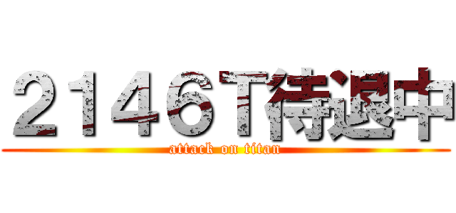 ２１４６Ｔ待退中 (attack on titan)