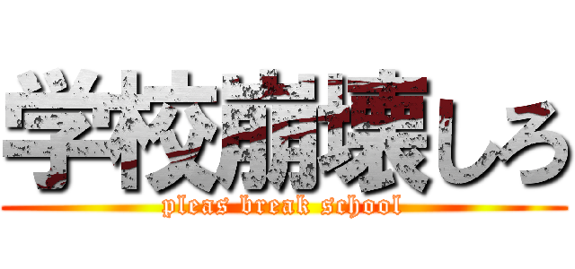 学校崩壊しろ (pleas break school)