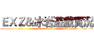 ＥＸＺ＆冰岩遊戲實況 (attack on titan)