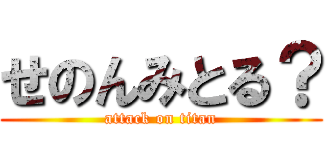 せのんみとる？ (attack on titan)