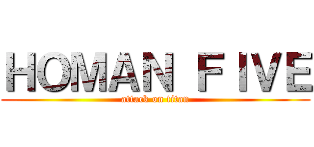 ＨＯＭＡＮ ＦＩＶＥ (attack on titan)