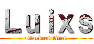 Ｌｕｉｘｓ (attack on titan)