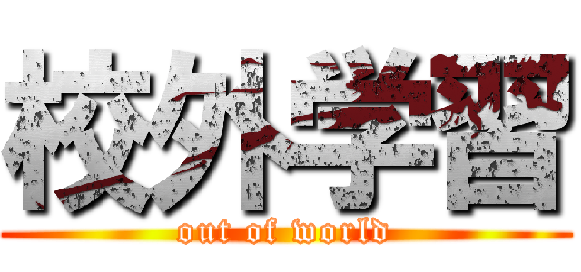 校外学習 (out of world)