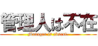 管理人は不在 (Manager is absent.)