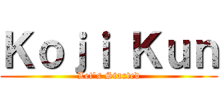 Ｋｏｊｉ Ｋｕｎ (Let's Started)