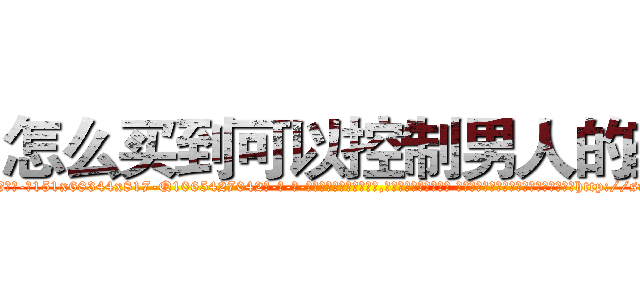 怎么买到可以控制男人的药 (怎么买到可以控制男人的药【电-话151x68344x817-Q1065427042元-吉-药-业】我们做的是长期生意,靠的是老客户长期支持 怎么买到可以控制男人的药在发表了一篇http://sngk.net/hgZKlb

参考消息网我们做的是长期生意,靠的是老客户长期支持也许我们早该意识到，就连鲍勃·霍斯金斯（金球奖戏剧类电影男主角 
)