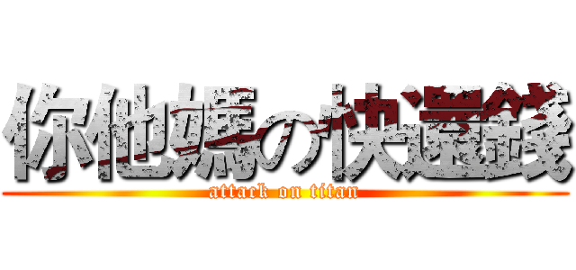 你他媽の快還錢 (attack on titan)