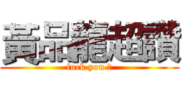 黃品龍超讚 (fuck you 幹)