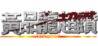 黃品龍超讚 (fuck you 幹)