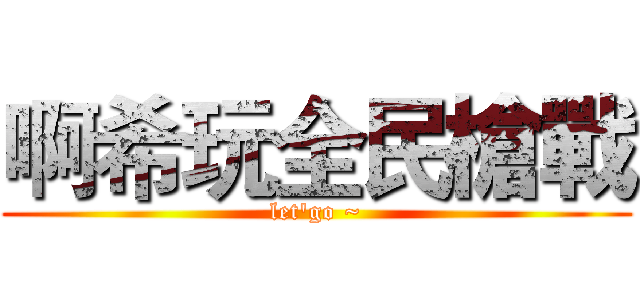 啊希玩全民槍戰 (let'go ~)