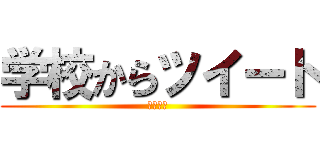学校からツイート (学校なう)
