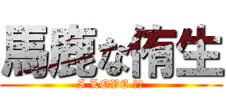 馬鹿な侑生 (I LOVE 阿保)